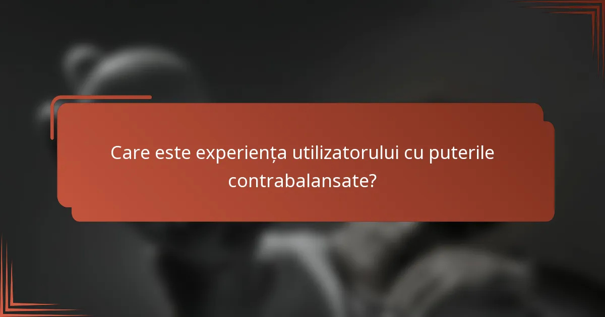 Care este experiența utilizatorului cu puterile contrabalansate?
