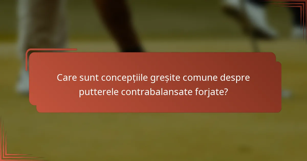Care sunt concepțiile greșite comune despre putterele contrabalansate forjate?