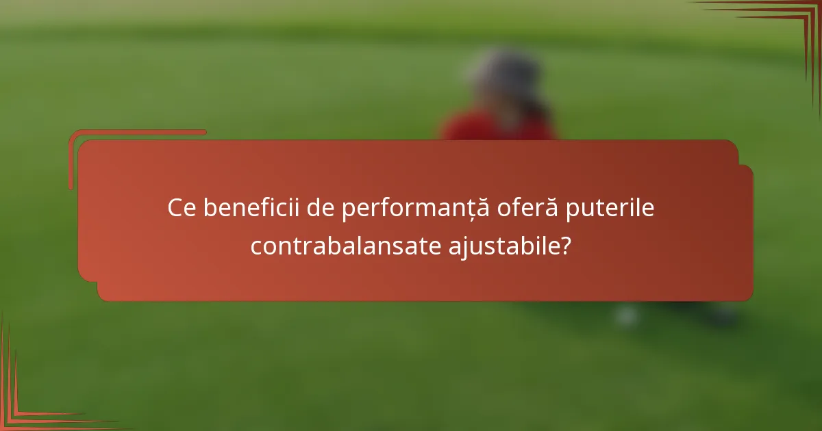 Ce beneficii de performanță oferă puterile contrabalansate ajustabile?