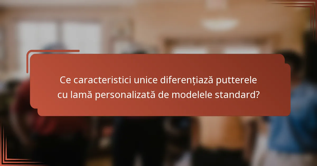 Ce caracteristici unice diferențiază putterele cu lamă personalizată de modelele standard?