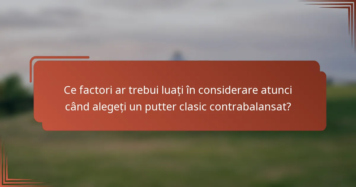 Ce factori ar trebui luați în considerare atunci când alegeți un putter clasic contrabalansat?