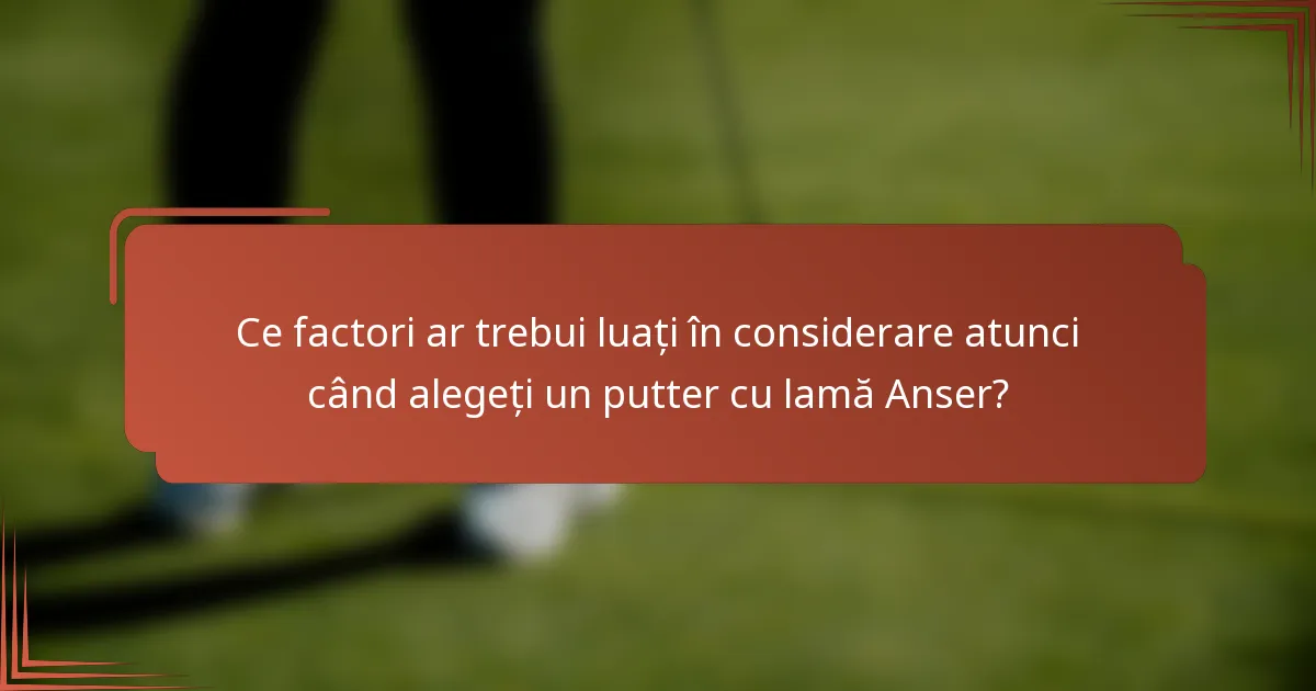 Ce factori ar trebui luați în considerare atunci când alegeți un putter cu lamă Anser?