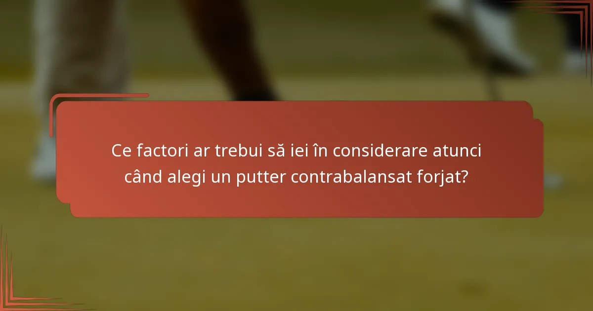 Ce factori ar trebui să iei în considerare atunci când alegi un putter contrabalansat forjat?