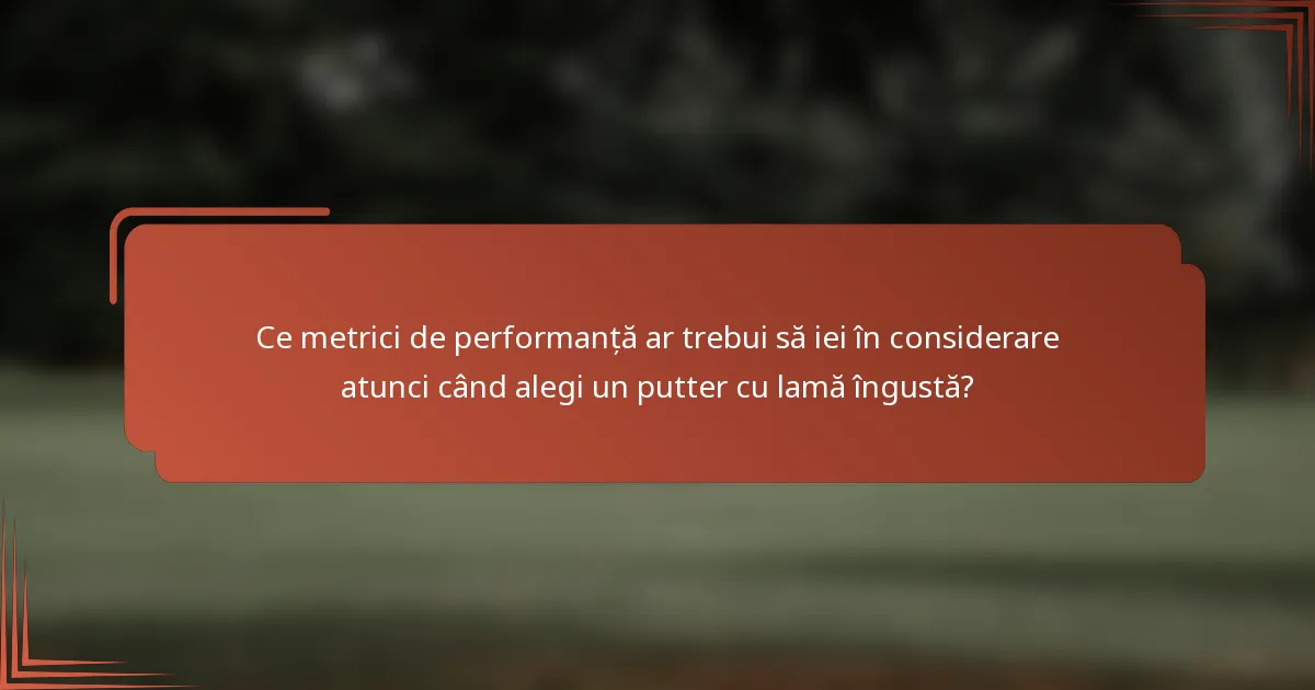 Ce metrici de performanță ar trebui să iei în considerare atunci când alegi un putter cu lamă îngustă?