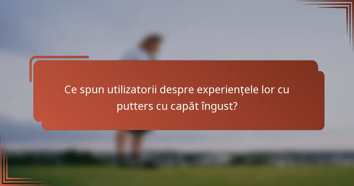 Ce spun utilizatorii despre experiențele lor cu putters cu capăt îngust?