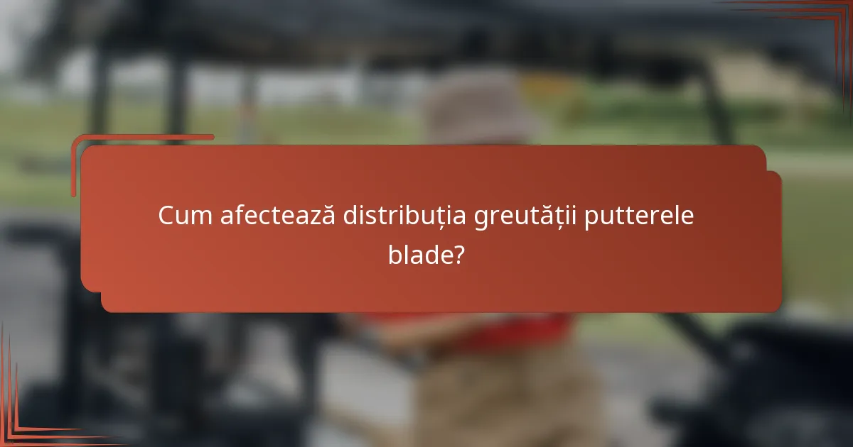 Cum afectează distribuția greutății putterele blade?