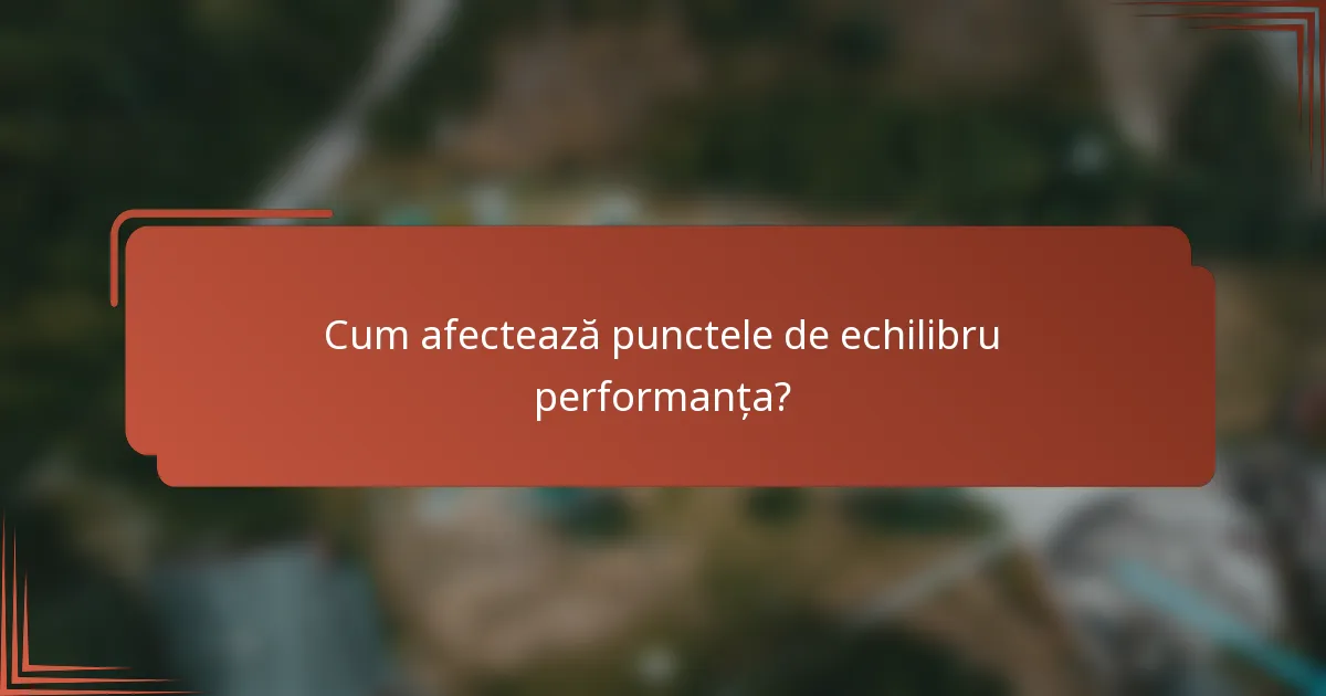 Cum afectează punctele de echilibru performanța?