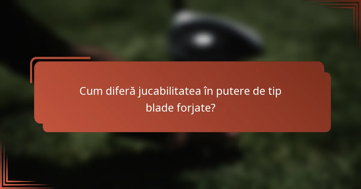 Cum diferă jucabilitatea în putere de tip blade forjate?