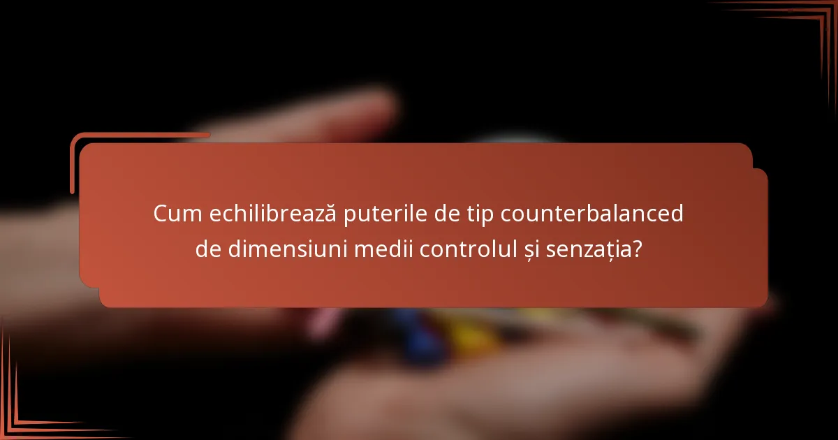 Cum echilibrează puterile de tip counterbalanced de dimensiuni medii controlul și senzația?