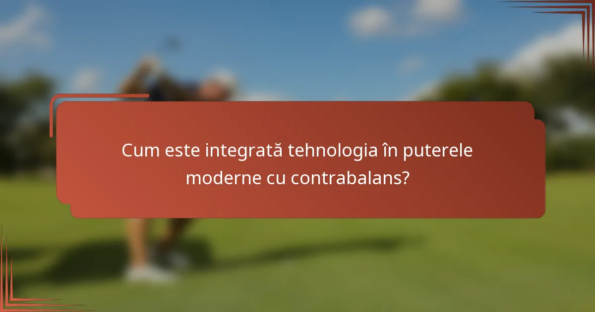 Cum este integrată tehnologia în puterele moderne cu contrabalans?
