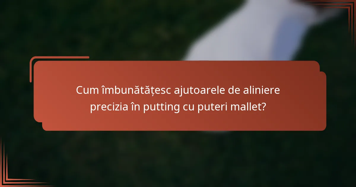 Cum îmbunătățesc ajutoarele de aliniere precizia în putting cu puteri mallet?