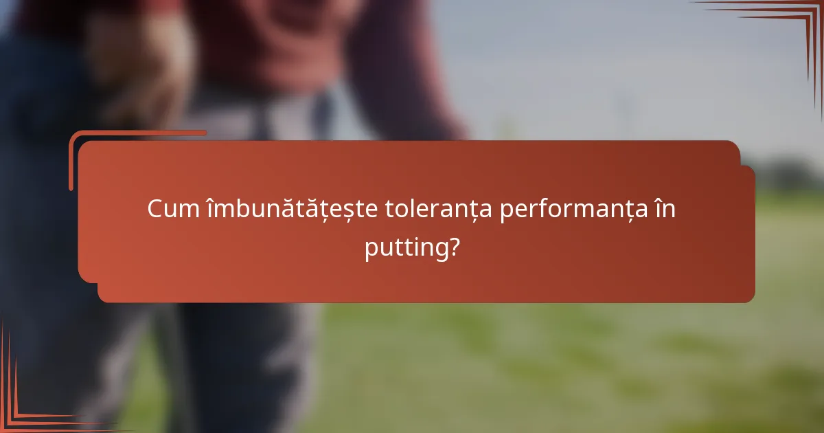Cum îmbunătățește toleranța performanța în putting?