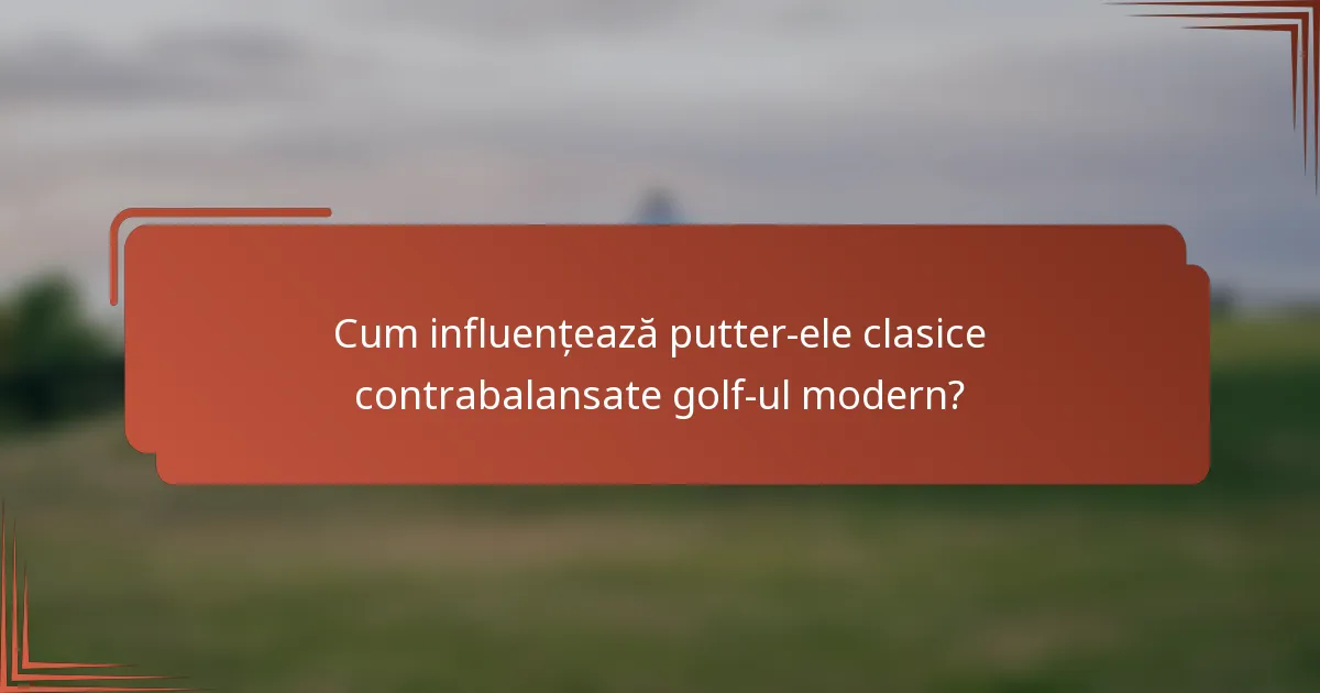 Cum influențează putter-ele clasice contrabalansate golf-ul modern?