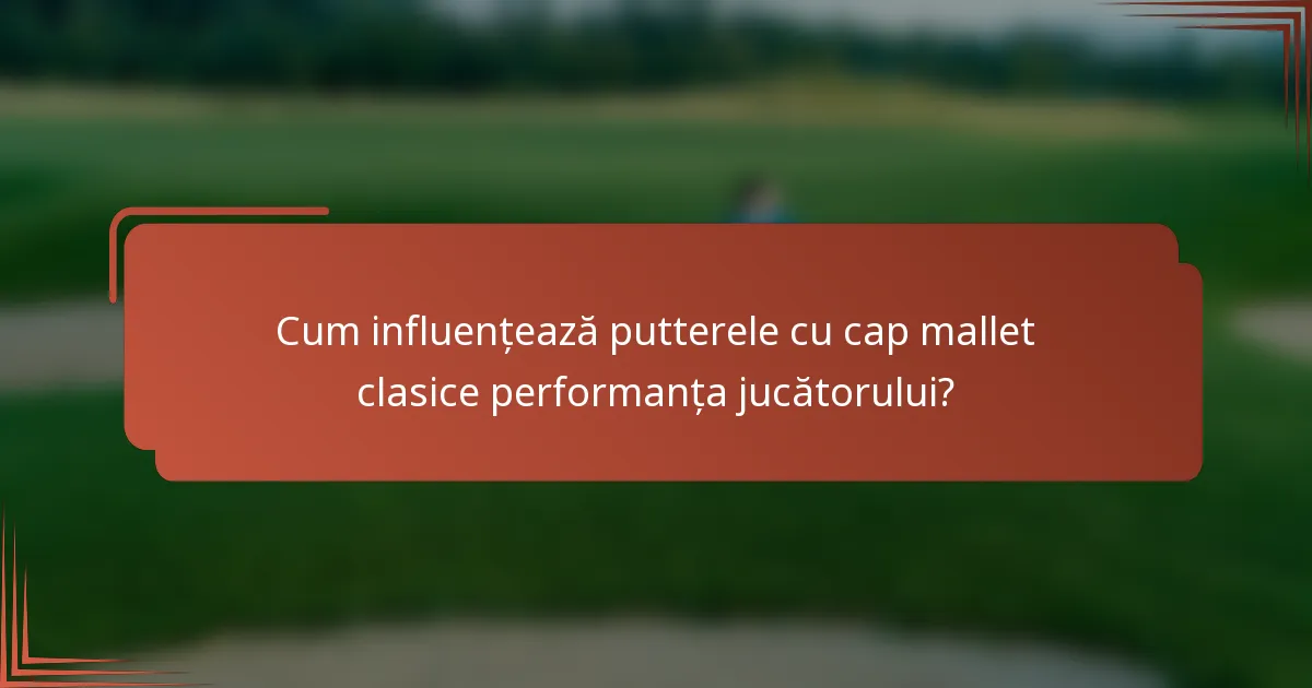 Cum influențează putterele cu cap mallet clasice performanța jucătorului?