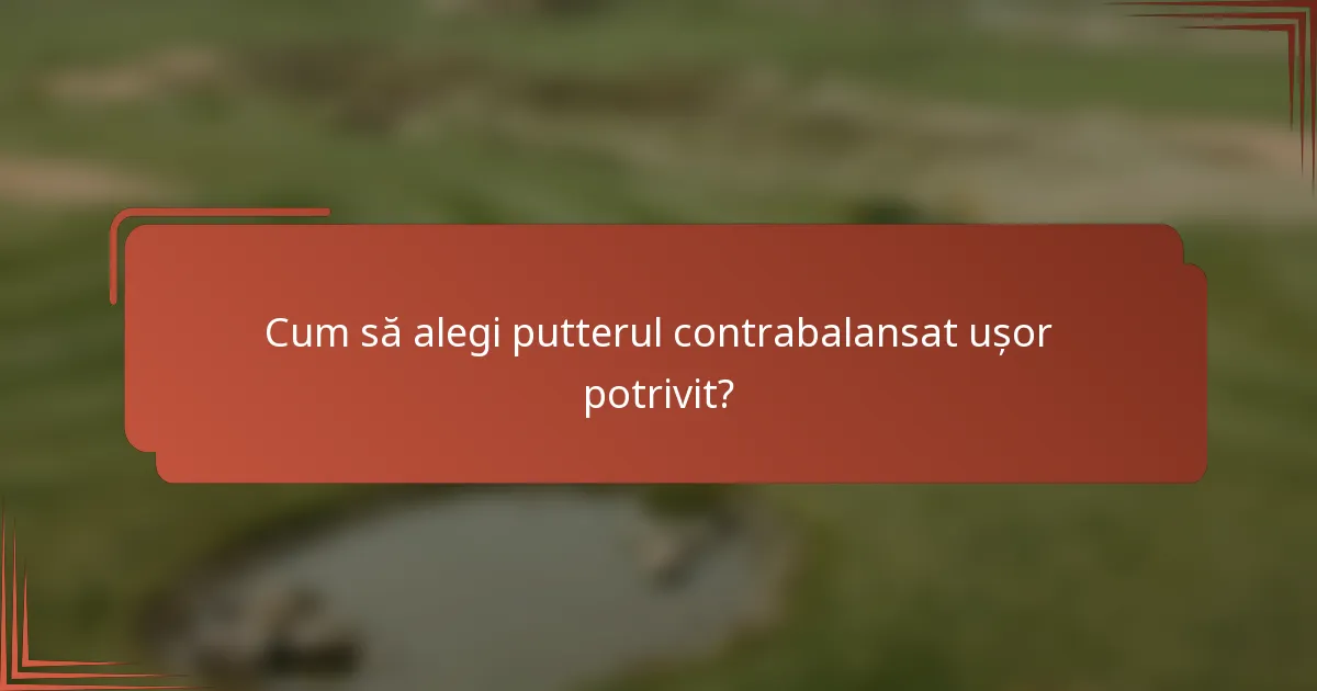 Cum să alegi putterul contrabalansat ușor potrivit?