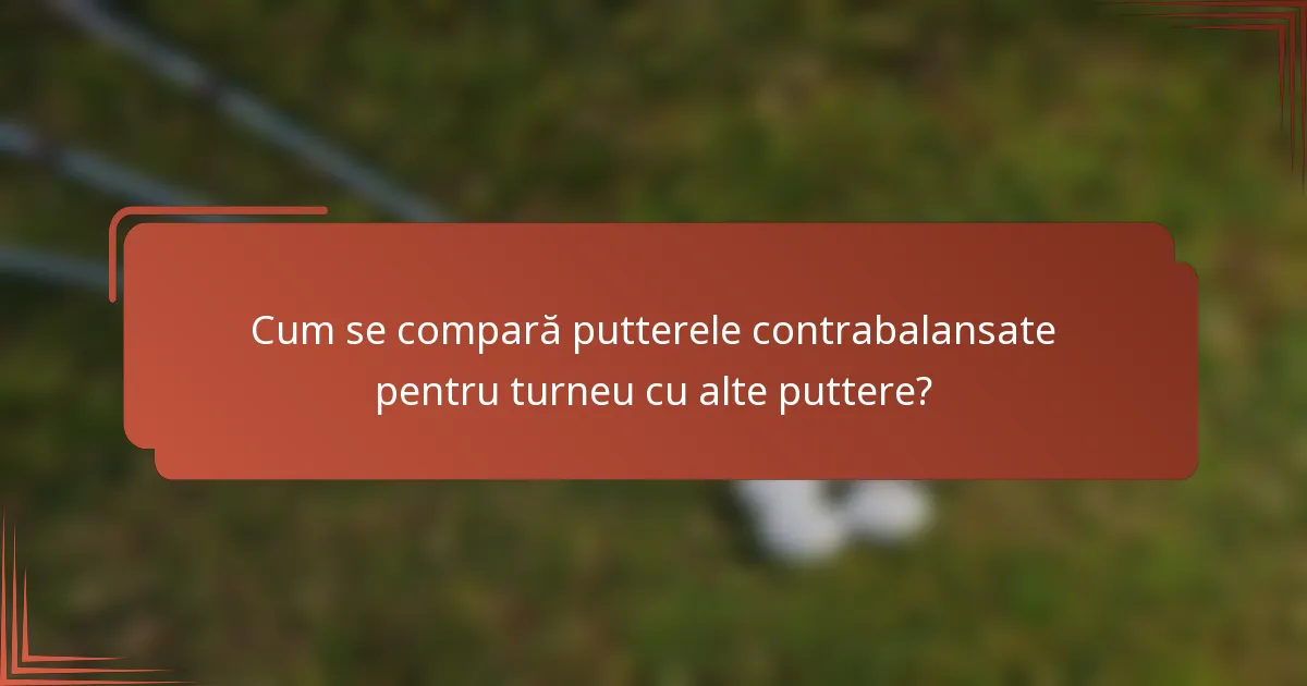 Cum se compară putterele contrabalansate pentru turneu cu alte puttere?