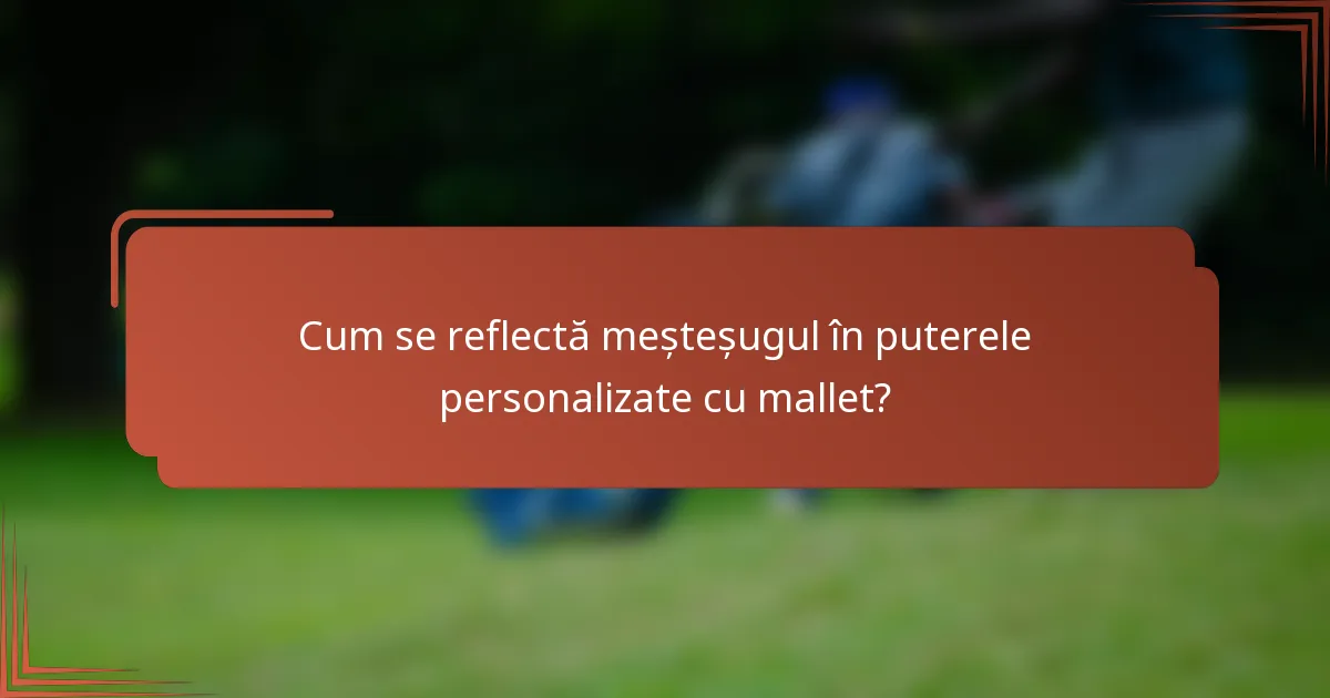 Cum se reflectă meșteșugul în puterele personalizate cu mallet?