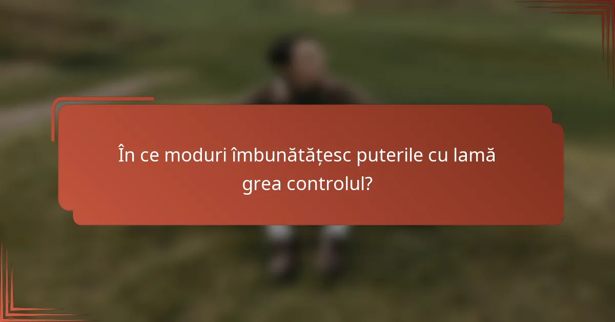 În ce moduri îmbunătățesc puterile cu lamă grea controlul?