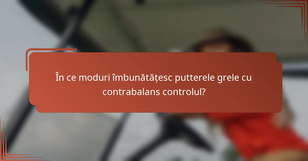 În ce moduri îmbunătățesc putterele grele cu contrabalans controlul?